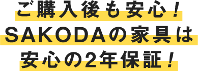 ご購入後も安心！SAKODAの家具は安心の2年保証！