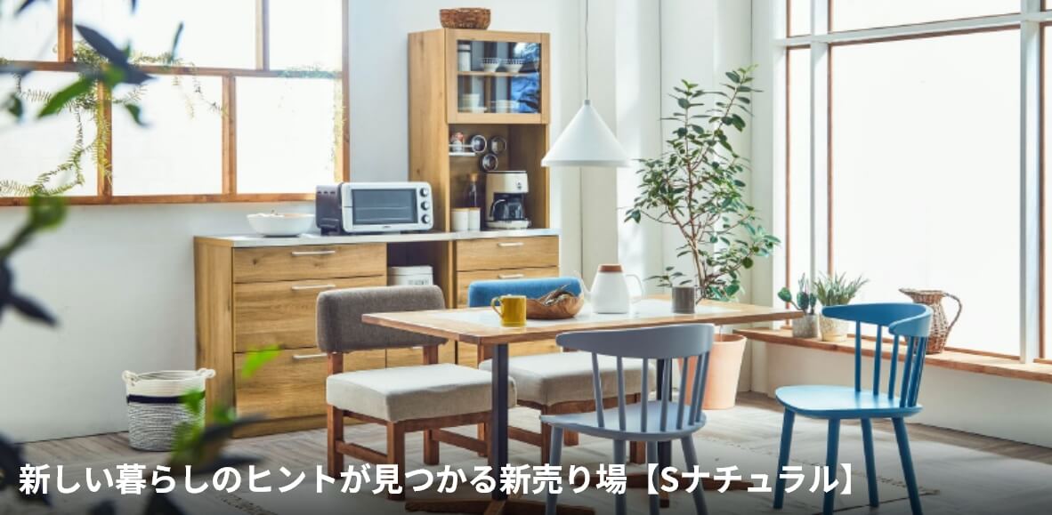 新しい暮らしのヒントが見つかる新売り場【Sナチュラル】