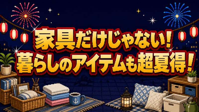 家具だけじゃない 暮らしのアイテムも超夏得